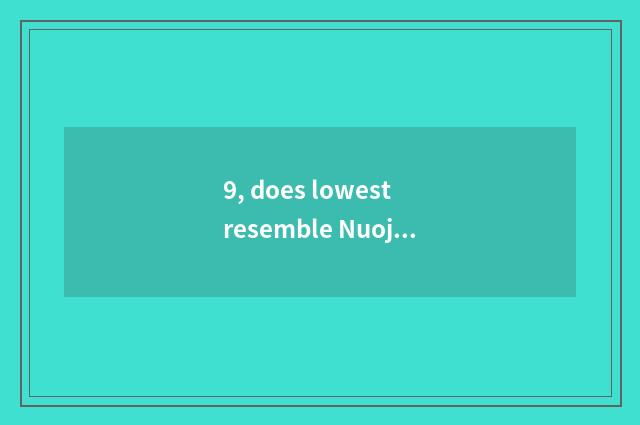 9, does lowest resemble Nuojiya element how many?