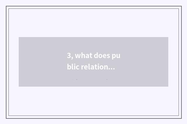 3, what does public relations do?