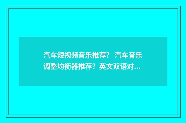 汽车短视频音乐推荐? 汽车音乐调整均衡器推荐?英文双语对照