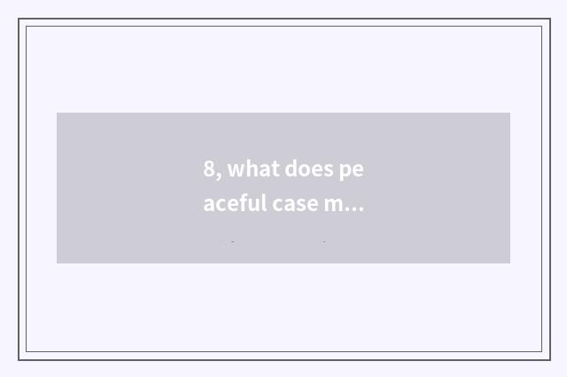 8, what does peaceful case medicine do?