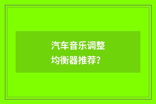 汽车音乐调整均衡器推荐?