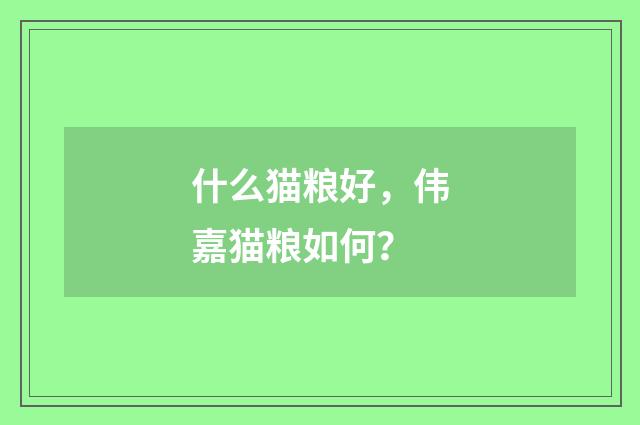 什么猫粮好，伟嘉猫粮如何？