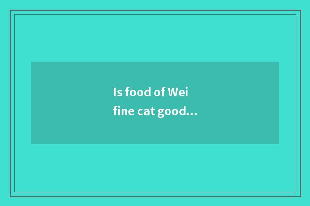 Is food of Wei fine cat good?