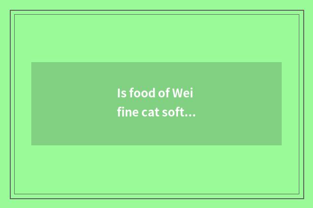 Is food of Wei fine cat soft eat Wei is fine cat food soft how to recuperate?