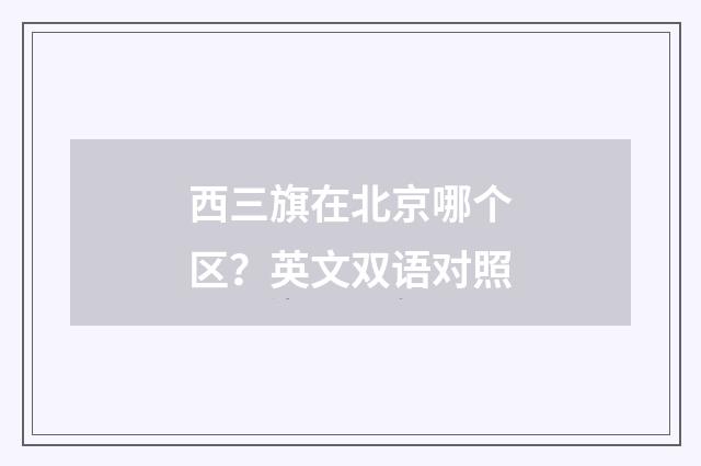 西三旗在北京哪个区？英文双语对照