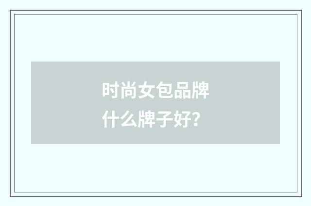 时尚女包品牌什么牌子好?