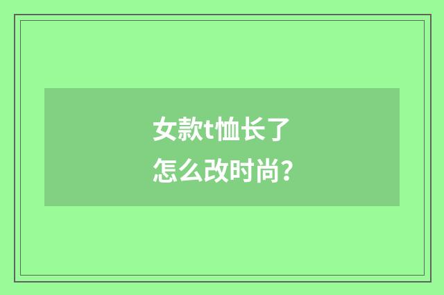女款t恤长了怎么改时尚？