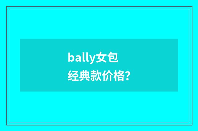bally女包经典款价格?