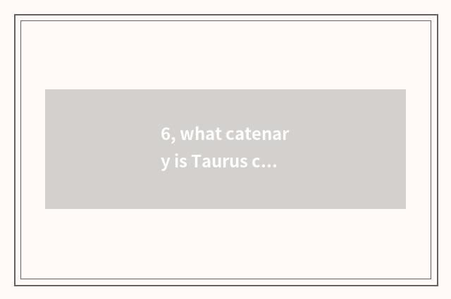 6, what catenary is Taurus catenary?
