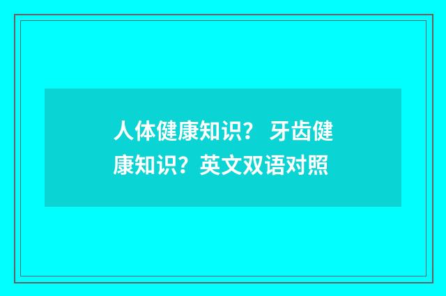 人体健康知识? 牙齿健康知识?英文双语对照