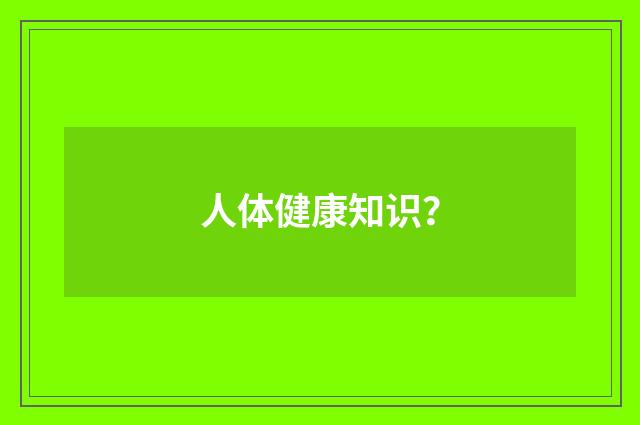 人体健康知识?