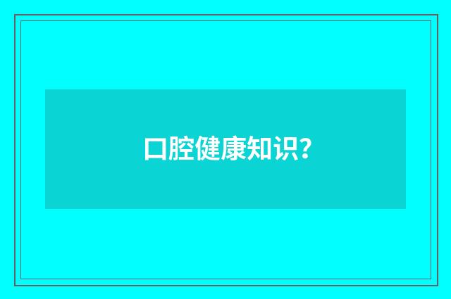 口腔健康知识？