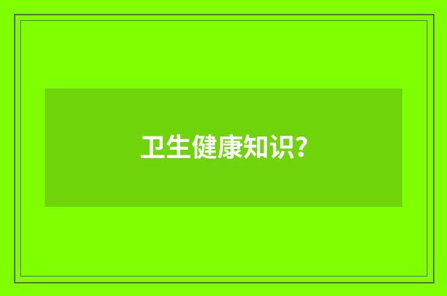 卫生健康知识？