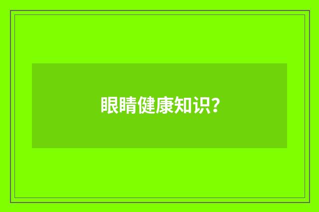 眼睛健康知识?