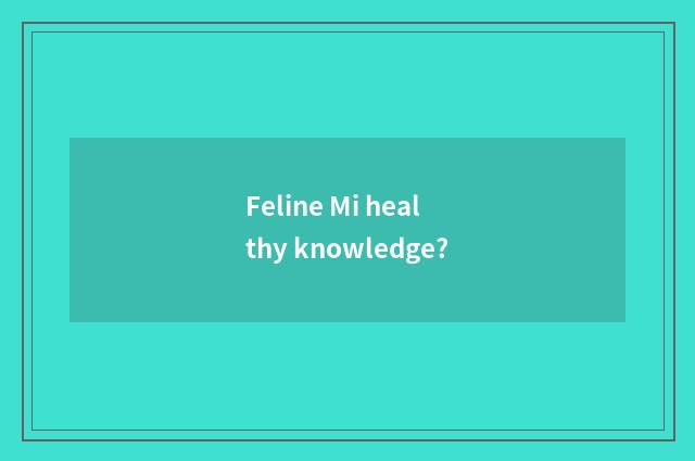 Feline Mi healthy knowledge?