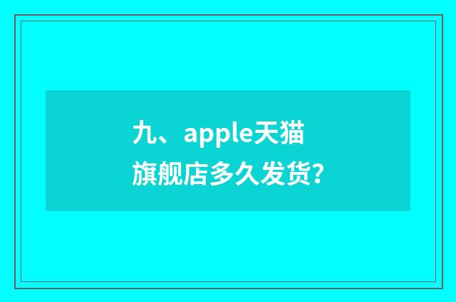 九、apple天猫旗舰店多久发货？