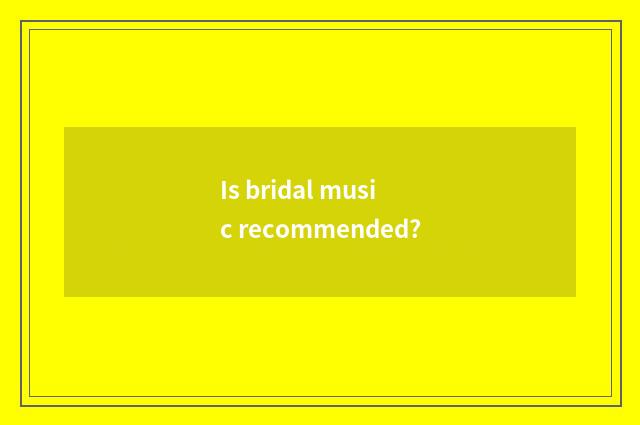 Is bridal music recommended?