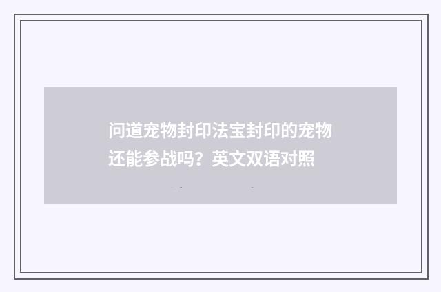 问道宠物封印法宝封印的宠物还能参战吗?英文双语对照