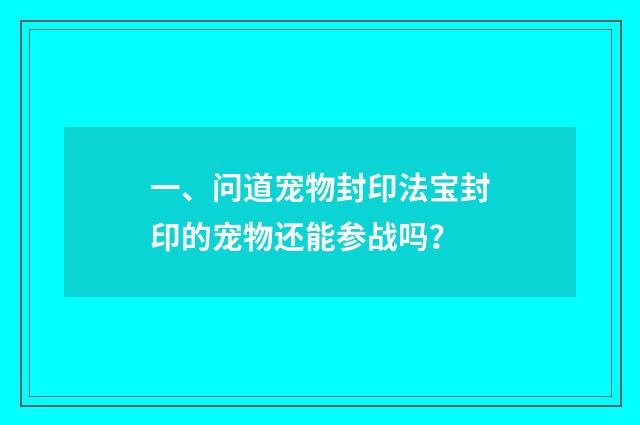 一、问道宠物封印法宝封印的宠物还能参战吗?