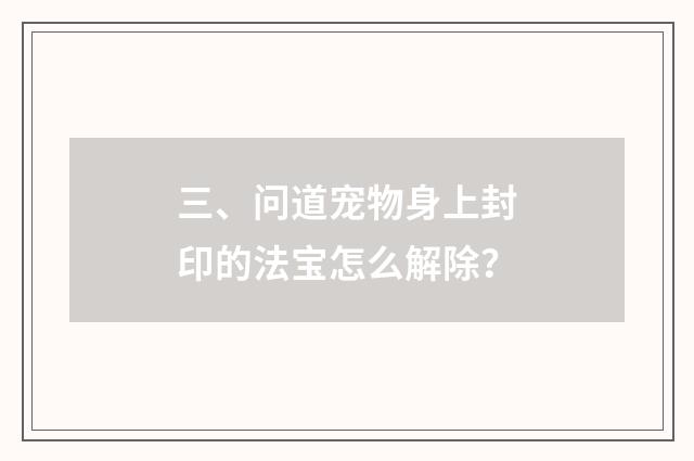 三、问道宠物身上封印的法宝怎么解除？