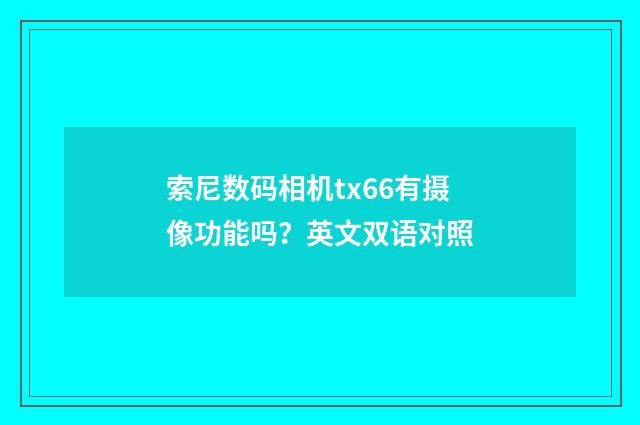索尼数码相机tx66有摄像功能吗?英文双语对照