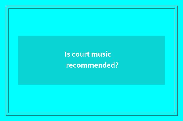 Is court music recommended?