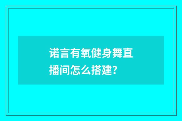 诺言有氧健身舞直播间怎么搭建?