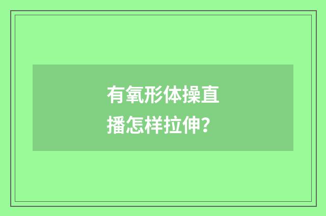 有氧形体操直播怎样拉伸?