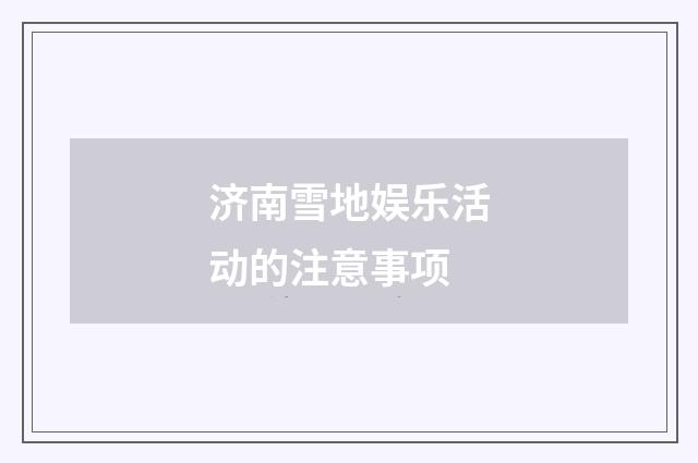 济南雪地娱乐活动的注意事项
