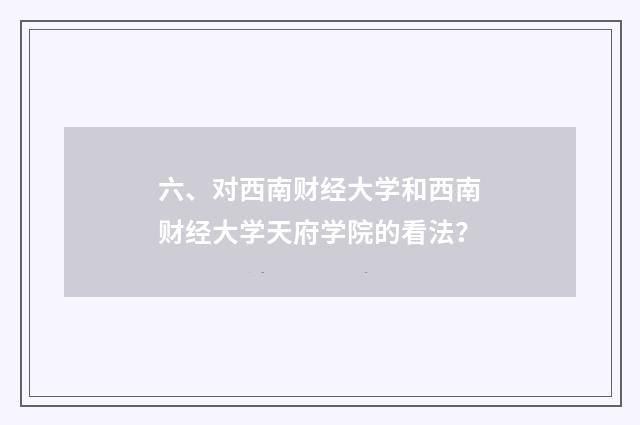 六、对西南财经大学和西南财经大学天府学院的看法?