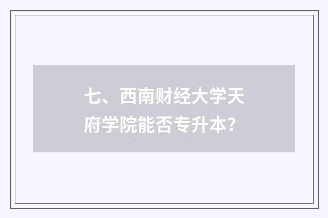 七、西南财经大学天府学院能否专升本？