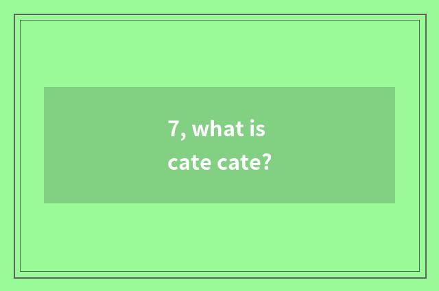 7, what is cate cate?
