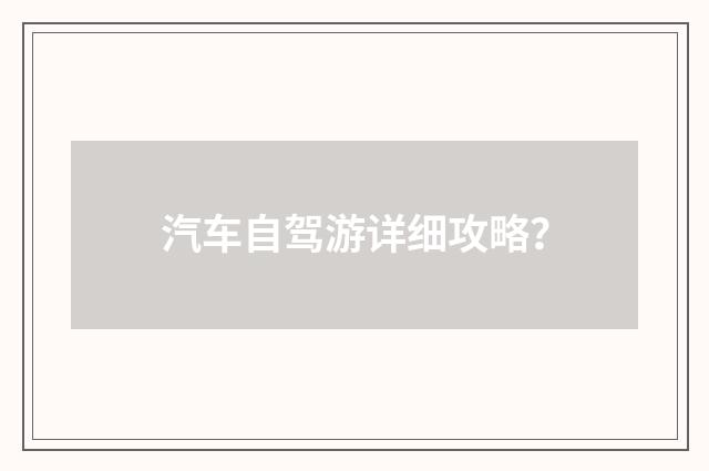汽车自驾游详细攻略？