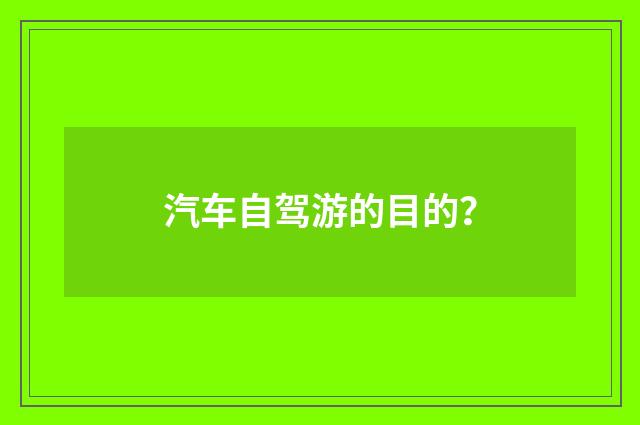 汽车自驾游的目的?