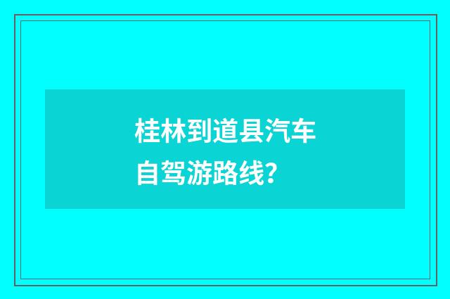 桂林到道县汽车自驾游路线？
