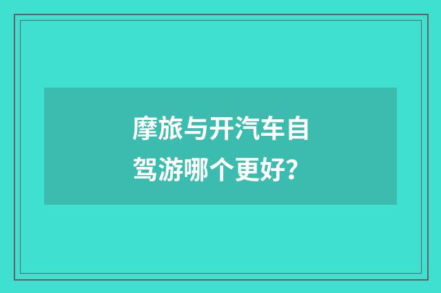 摩旅与开汽车自驾游哪个更好?