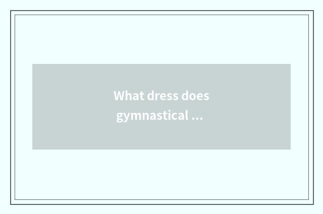 What dress does gymnastical moment wear?