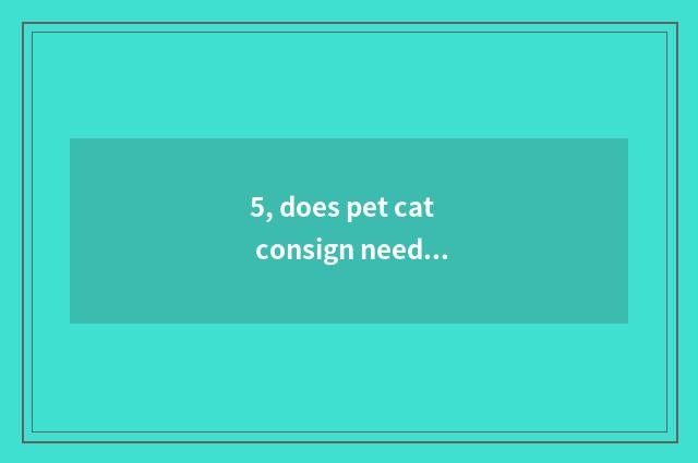 5, does pet cat consign need what formalities?