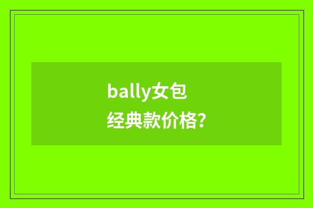 bally女包经典款价格？