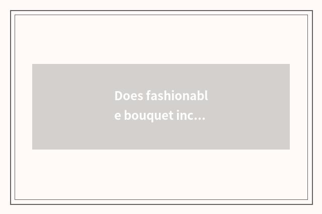 Does fashionable bouquet include a method?