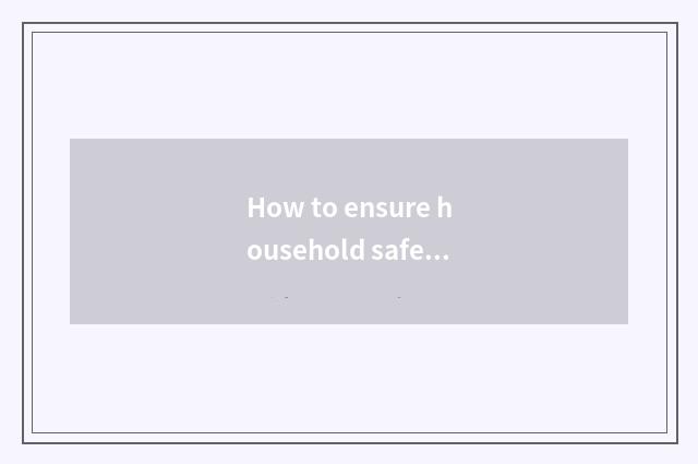 How to ensure household safety?