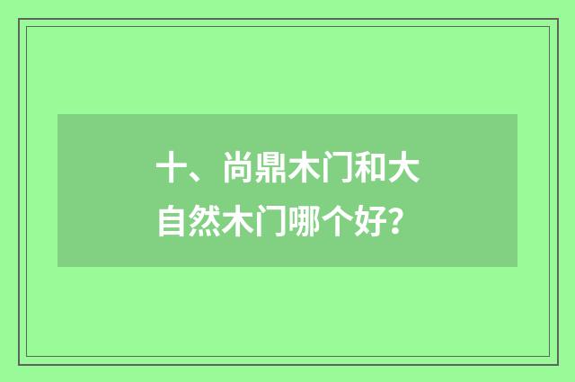 十、尚鼎木门和大自然木门哪个好?