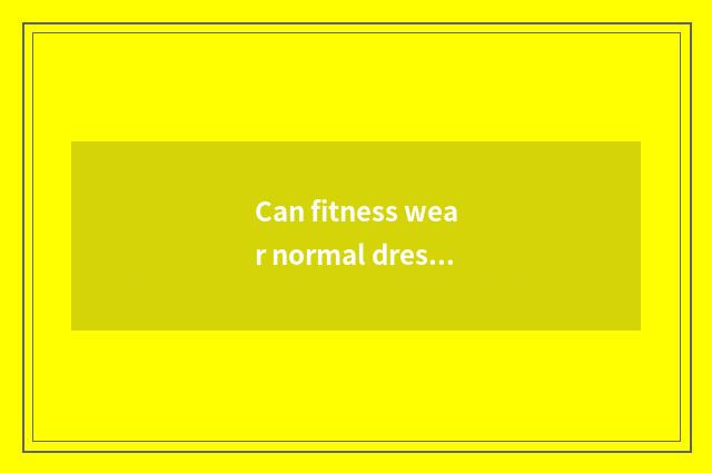 Can fitness wear normal dress?