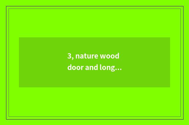 3, nature wood door and long to long for wooden door which good?