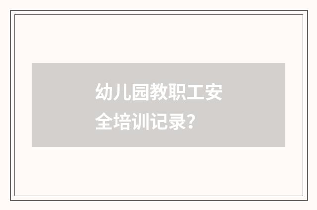 幼儿园教职工安全培训记录?