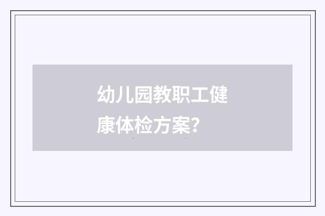 幼儿园教职工健康体检方案？