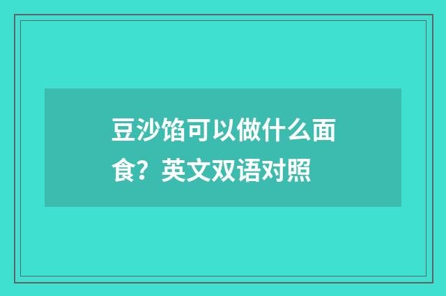 豆沙馅可以做什么面食?英文双语对照
