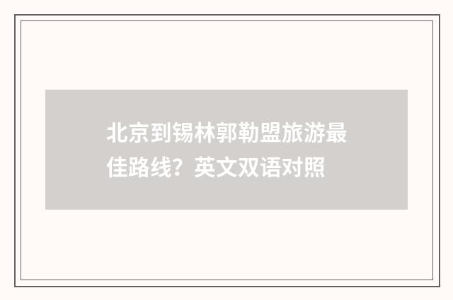 北京到锡林郭勒盟旅游最佳路线？英文双语对照