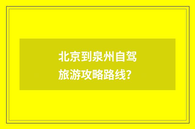 北京到泉州自驾旅游攻略路线?