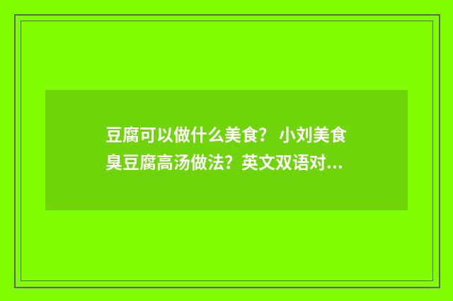豆腐可以做什么美食? 小刘美食臭豆腐高汤做法?英文双语对照